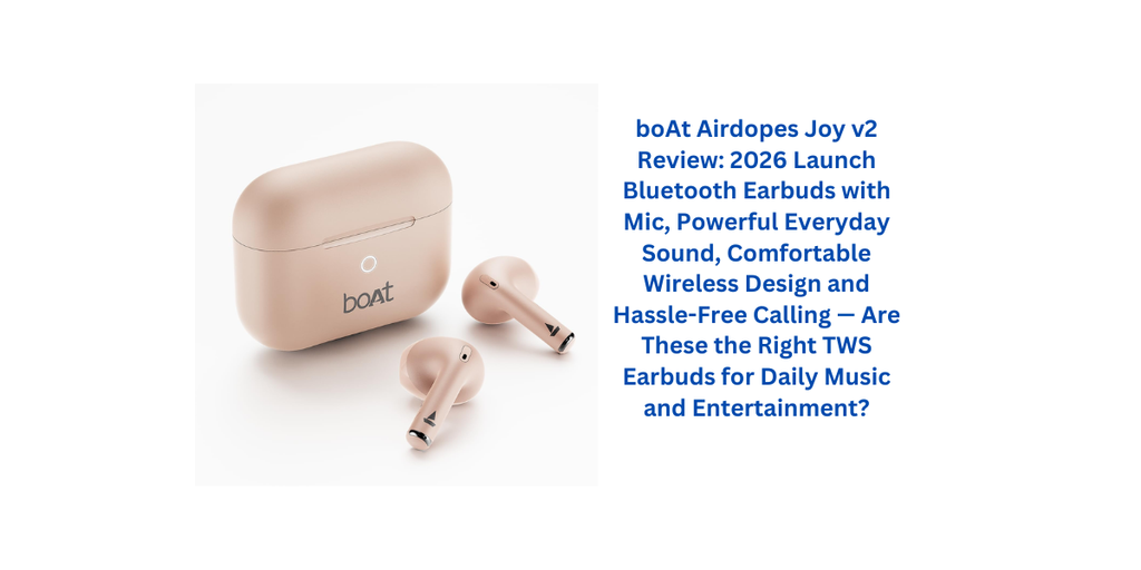 boAt Airdopes Joy v2 Review: 2026 Launch Bluetooth Earbuds with Mic, Powerful Everyday Sound, Comfortable Wireless Design and Hassle-Free Calling — Are These the Right TWS Earbuds for Daily Music and Entertainment?