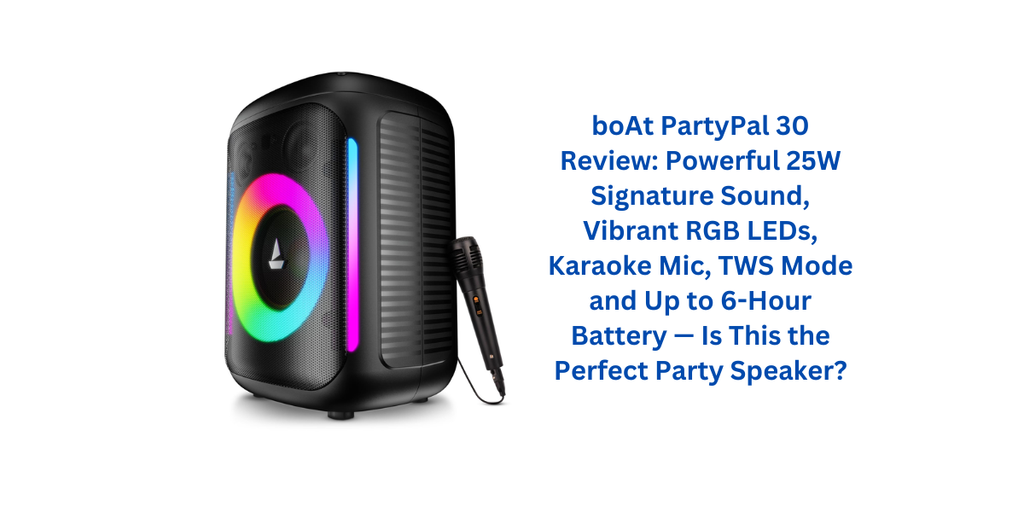boAt PartyPal 30 Review: Powerful 25W Signature Sound, Vibrant RGB LEDs, Karaoke Mic, TWS Mode and Up to 6-Hour Battery — Is This the Perfect Party Speaker?