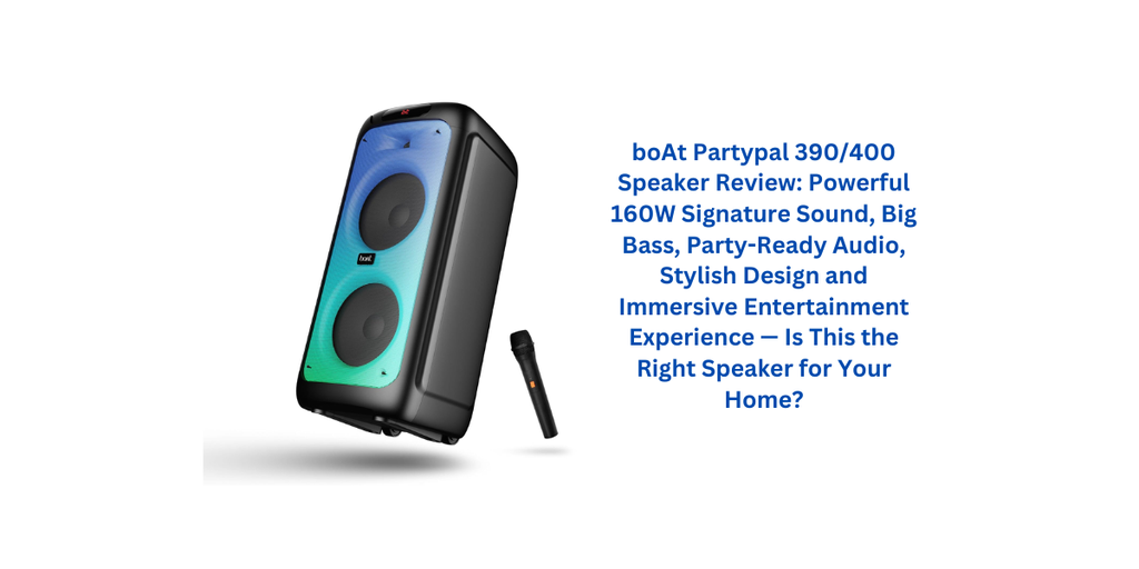 boAt Partypal 390/400 Speaker Review: Powerful 160W Signature Sound, Big Bass, Party-Ready Audio, Stylish Design and Immersive Entertainment Experience — Is This the Right Speaker for Your Home?