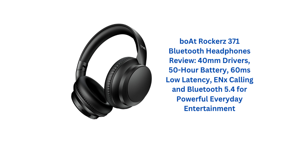 boAt Rockerz 371 Bluetooth Headphones Review: 40mm Drivers, 50-Hour Battery, 60ms Low Latency, ENx Calling and Bluetooth 5.4 for Powerful Everyday Entertainment