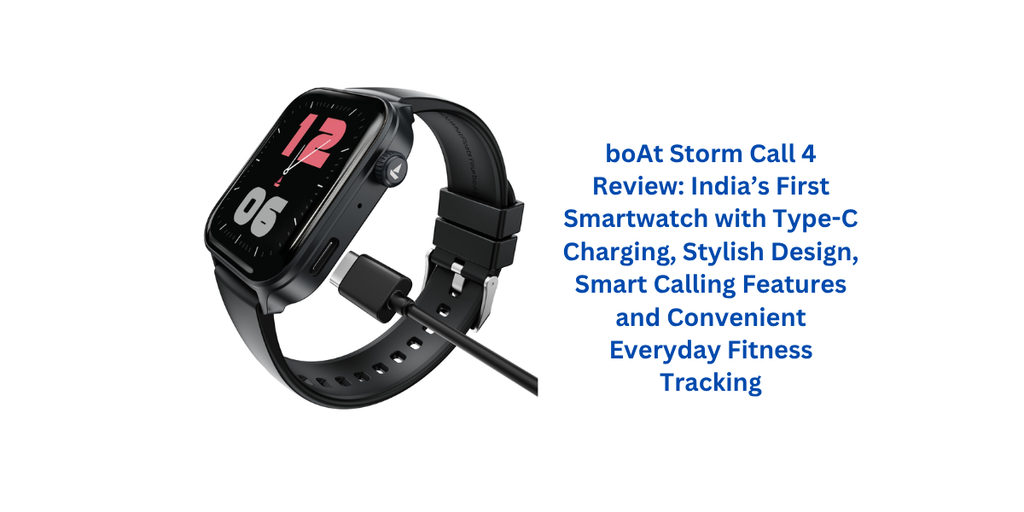 boAt Storm Call 4 Review: India’s First Smartwatch with Type-C Charging, Stylish Design, Smart Calling Features and Convenient Everyday Fitness Tracking