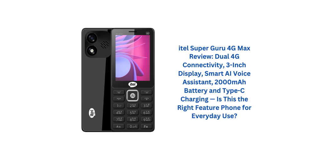 itel Super Guru 4G Max Review: Dual 4G Connectivity, 3-Inch Display, Smart AI Voice Assistant, 2000mAh Battery and Type-C Charging — Is This the Right Feature Phone for Everyday Use?